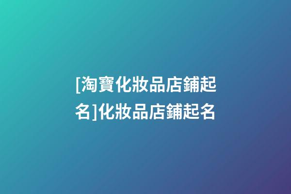 [淘寶化妝品店鋪起名]化妝品店鋪起名-第1張-店鋪起名-玄機派